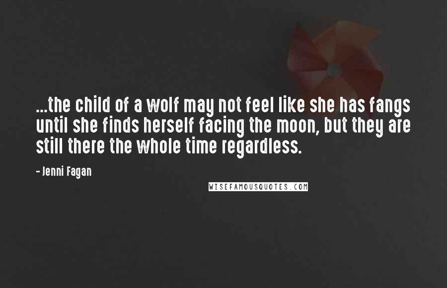 Jenni Fagan Quotes: ...the child of a wolf may not feel like she has fangs until she finds herself facing the moon, but they are still there the whole time regardless.