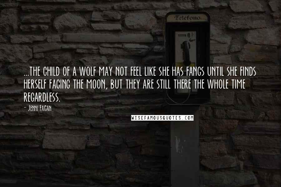 Jenni Fagan Quotes: ...the child of a wolf may not feel like she has fangs until she finds herself facing the moon, but they are still there the whole time regardless.