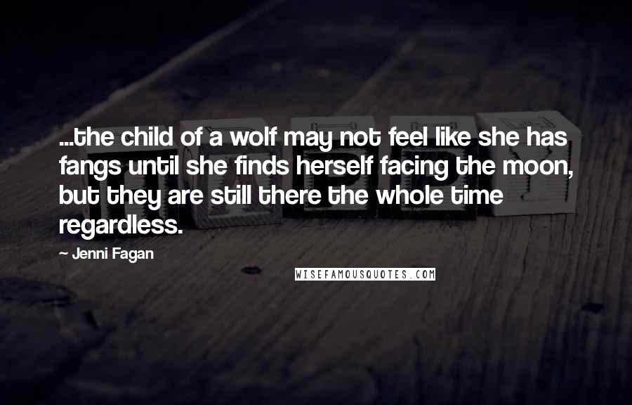 Jenni Fagan Quotes: ...the child of a wolf may not feel like she has fangs until she finds herself facing the moon, but they are still there the whole time regardless.