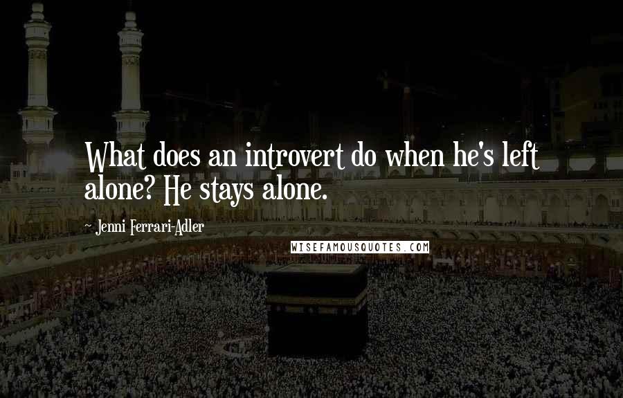 Jenni Ferrari-Adler Quotes: What does an introvert do when he's left alone? He stays alone.