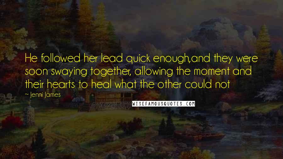 Jenni James Quotes: He followed her lead quick enough,and they were soon swaying together, allowing the moment and their hearts to heal what the other could not