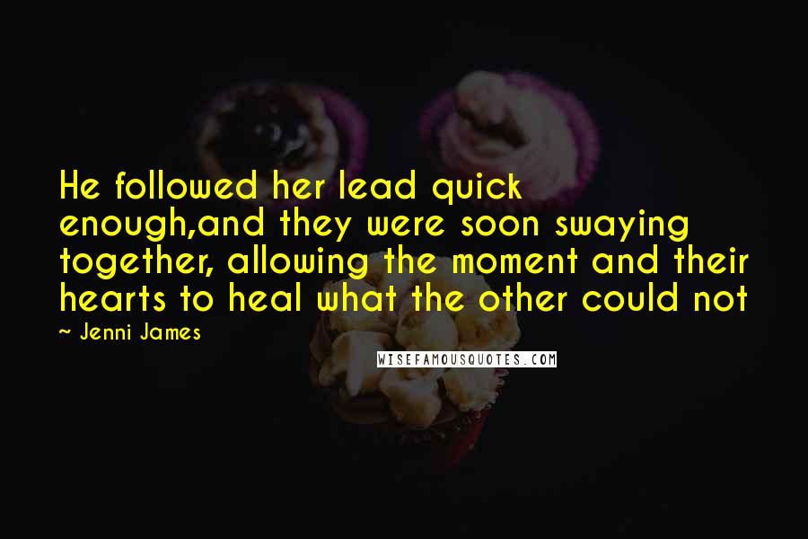 Jenni James Quotes: He followed her lead quick enough,and they were soon swaying together, allowing the moment and their hearts to heal what the other could not