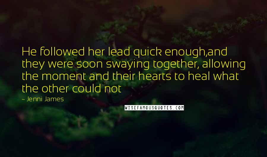 Jenni James Quotes: He followed her lead quick enough,and they were soon swaying together, allowing the moment and their hearts to heal what the other could not