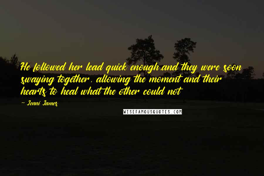 Jenni James Quotes: He followed her lead quick enough,and they were soon swaying together, allowing the moment and their hearts to heal what the other could not