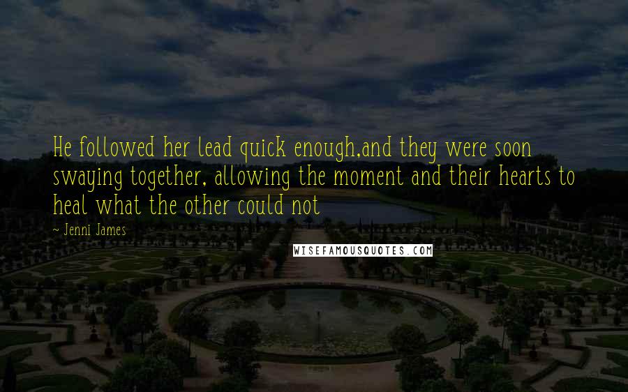 Jenni James Quotes: He followed her lead quick enough,and they were soon swaying together, allowing the moment and their hearts to heal what the other could not