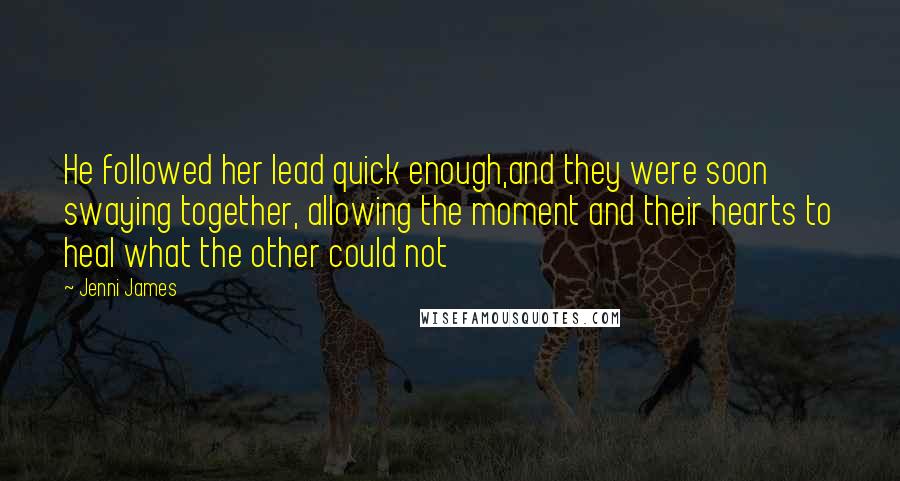 Jenni James Quotes: He followed her lead quick enough,and they were soon swaying together, allowing the moment and their hearts to heal what the other could not