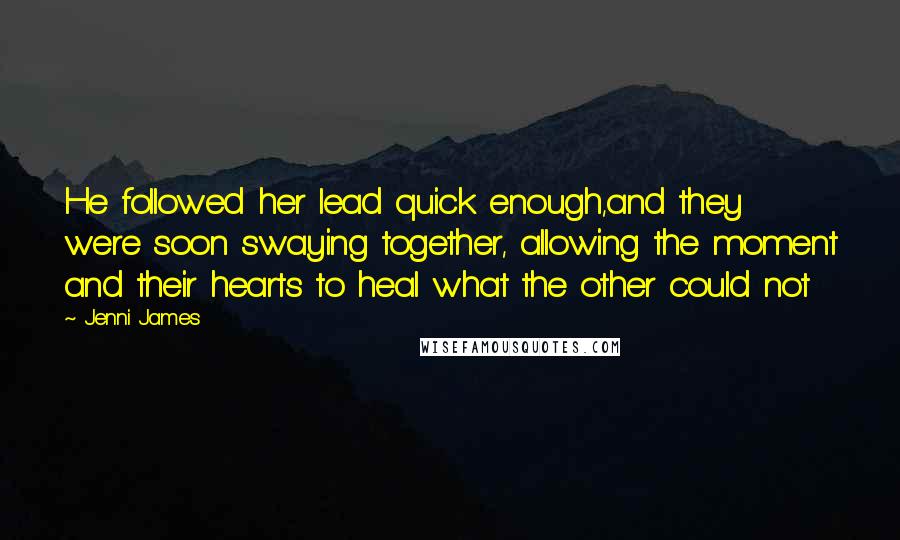 Jenni James Quotes: He followed her lead quick enough,and they were soon swaying together, allowing the moment and their hearts to heal what the other could not