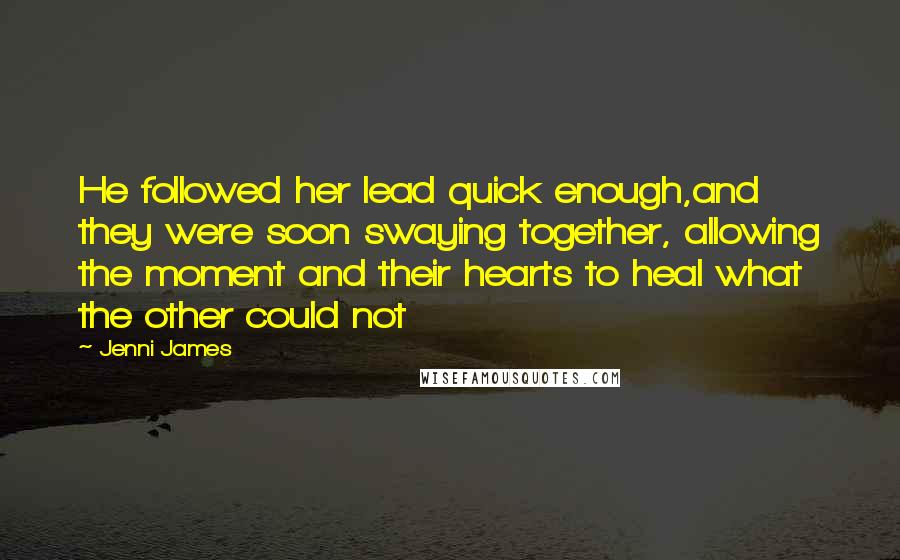 Jenni James Quotes: He followed her lead quick enough,and they were soon swaying together, allowing the moment and their hearts to heal what the other could not