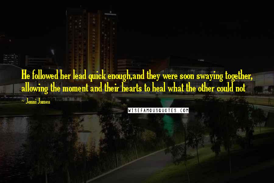 Jenni James Quotes: He followed her lead quick enough,and they were soon swaying together, allowing the moment and their hearts to heal what the other could not