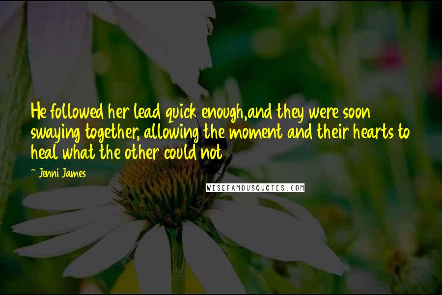 Jenni James Quotes: He followed her lead quick enough,and they were soon swaying together, allowing the moment and their hearts to heal what the other could not