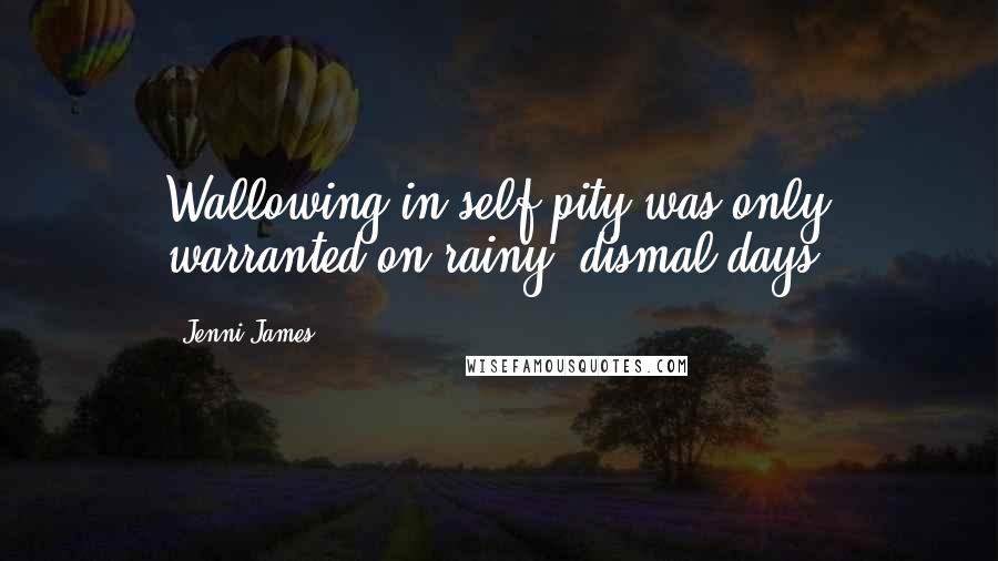 Jenni James Quotes: Wallowing in self-pity was only warranted on rainy, dismal days.