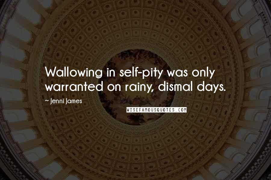 Jenni James Quotes: Wallowing in self-pity was only warranted on rainy, dismal days.