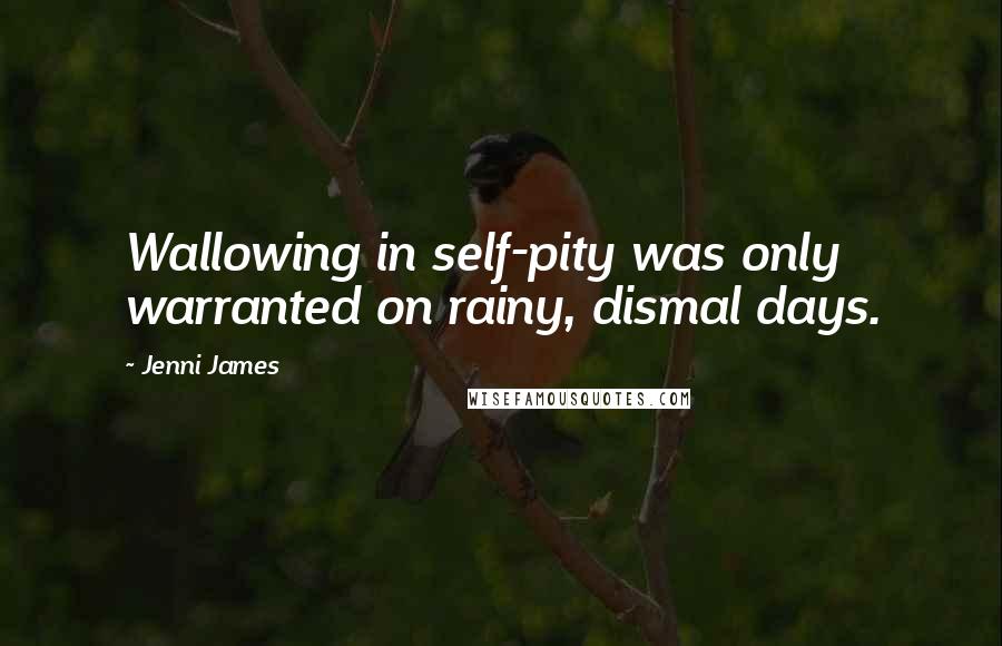 Jenni James Quotes: Wallowing in self-pity was only warranted on rainy, dismal days.