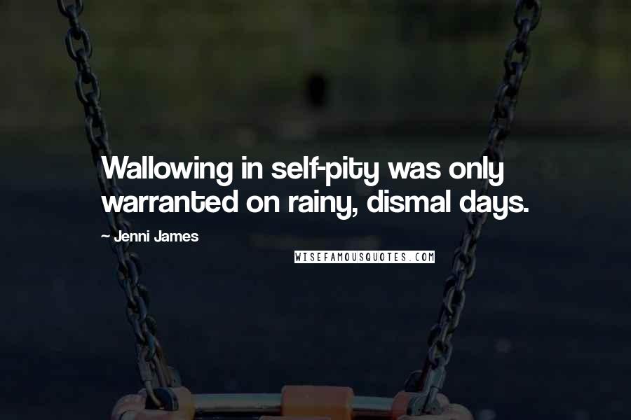 Jenni James Quotes: Wallowing in self-pity was only warranted on rainy, dismal days.