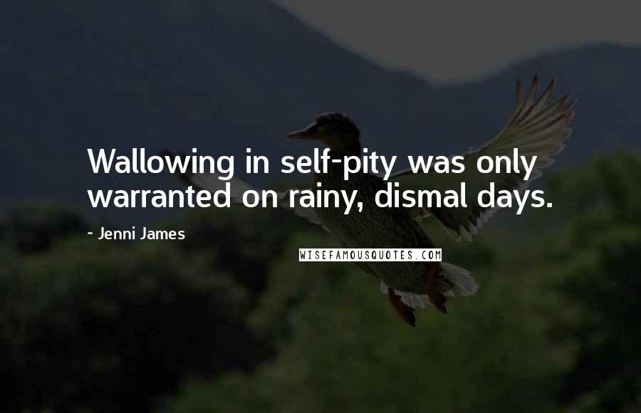 Jenni James Quotes: Wallowing in self-pity was only warranted on rainy, dismal days.