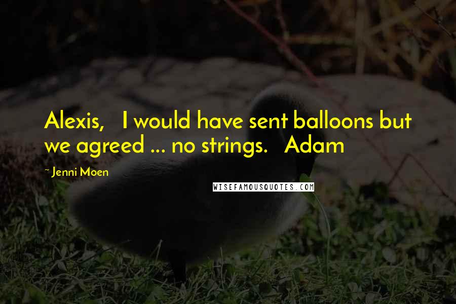 Jenni Moen Quotes: Alexis, I would have sent balloons but we agreed ... no strings. Adam