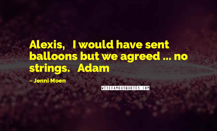 Jenni Moen Quotes: Alexis, I would have sent balloons but we agreed ... no strings. Adam