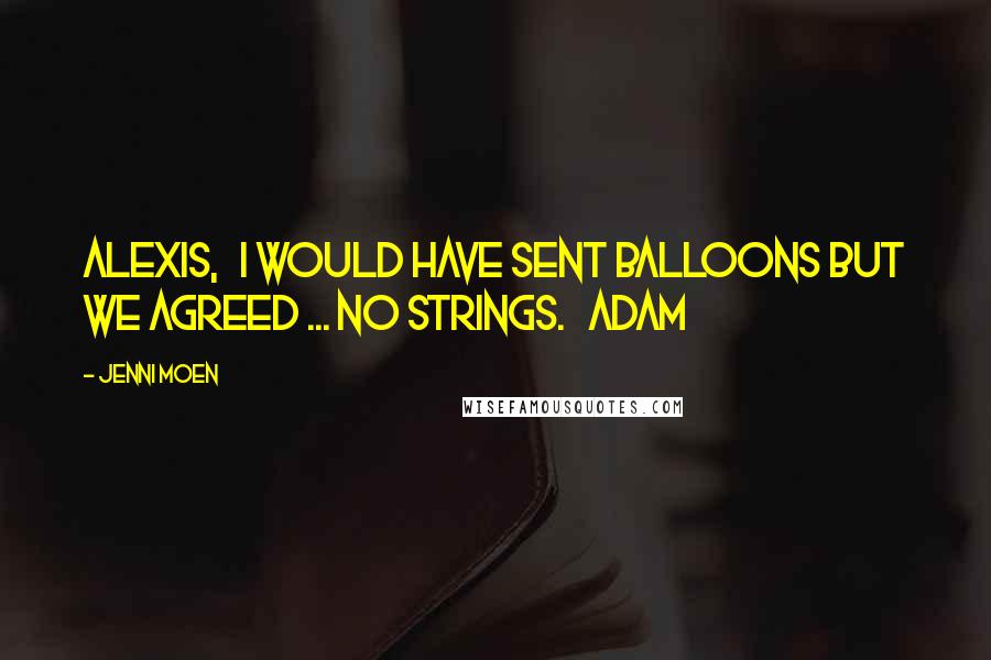 Jenni Moen Quotes: Alexis,   I would have sent balloons but we agreed ... no strings.   Adam