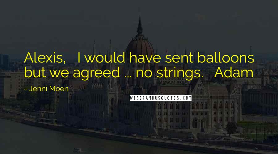 Jenni Moen Quotes: Alexis,   I would have sent balloons but we agreed ... no strings.   Adam