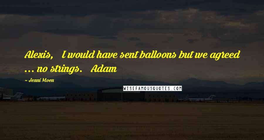 Jenni Moen Quotes: Alexis, I would have sent balloons but we agreed ... no strings. Adam