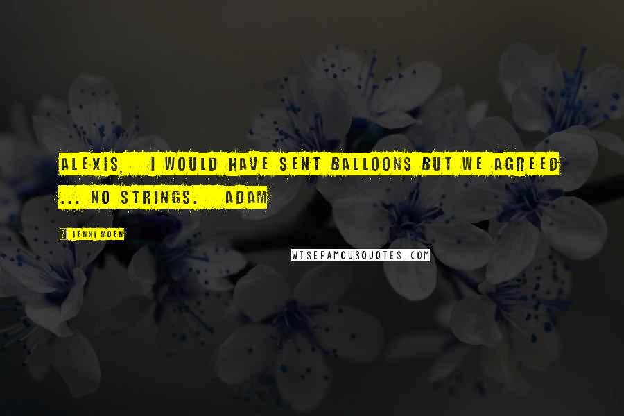 Jenni Moen Quotes: Alexis,   I would have sent balloons but we agreed ... no strings.   Adam