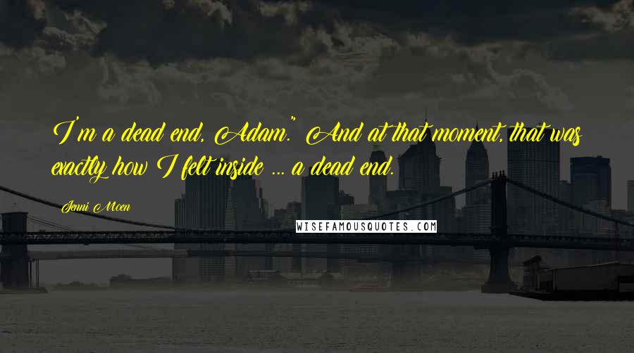 Jenni Moen Quotes: I'm a dead end, Adam." And at that moment, that was exactly how I felt inside ... a dead end.
