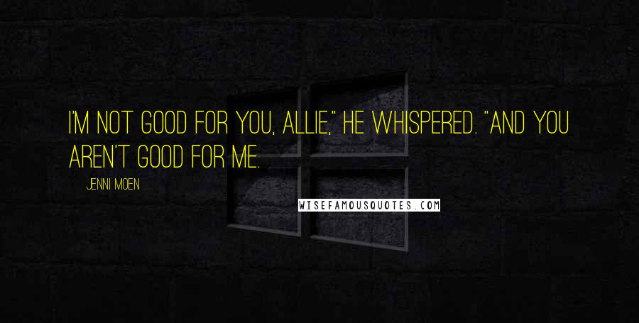 Jenni Moen Quotes: I'm not good for you, Allie," he whispered. "And you aren't good for me.