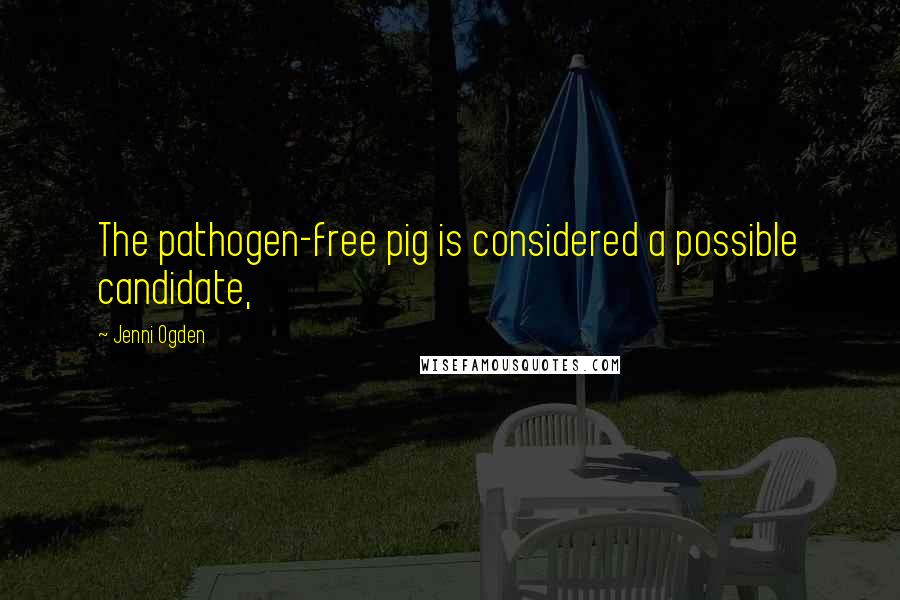 Jenni Ogden Quotes: The pathogen-free pig is considered a possible candidate,