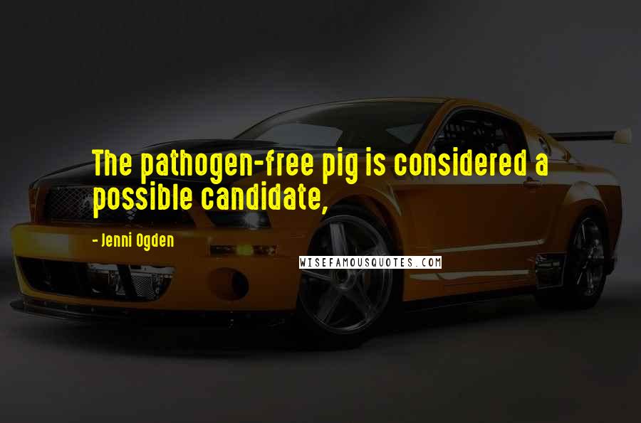 Jenni Ogden Quotes: The pathogen-free pig is considered a possible candidate,