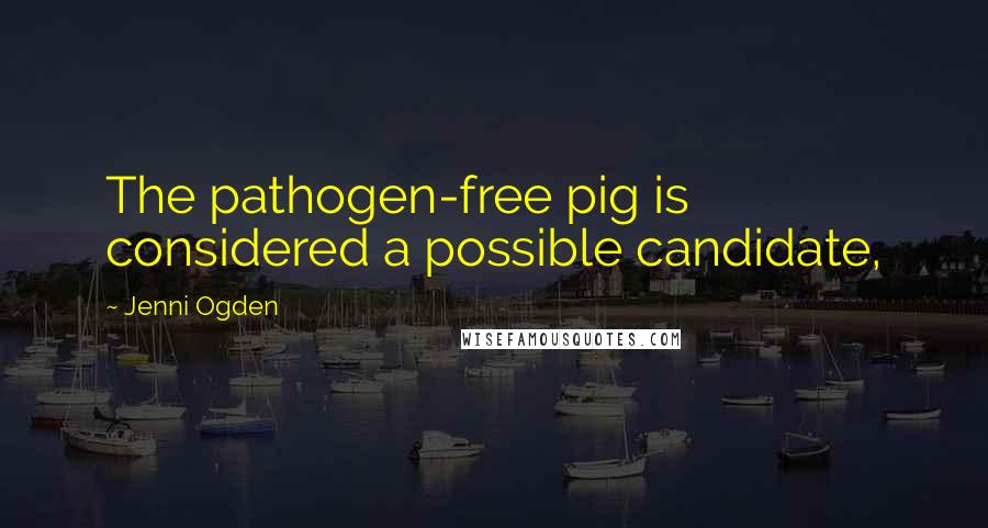 Jenni Ogden Quotes: The pathogen-free pig is considered a possible candidate,