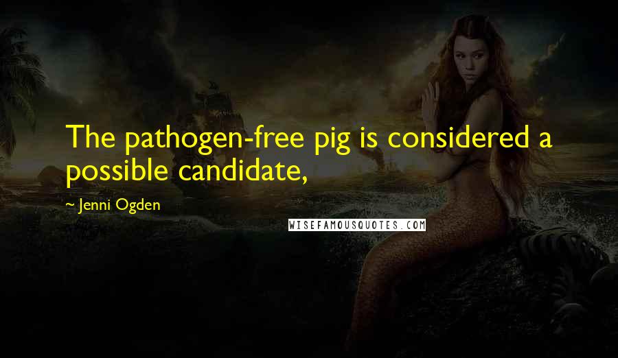 Jenni Ogden Quotes: The pathogen-free pig is considered a possible candidate,