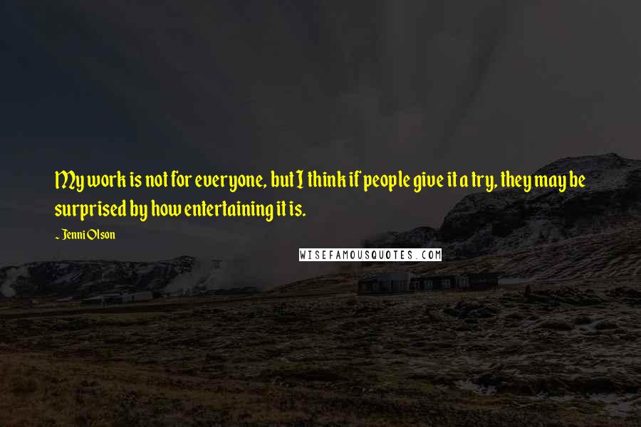 Jenni Olson Quotes: My work is not for everyone, but I think if people give it a try, they may be surprised by how entertaining it is.