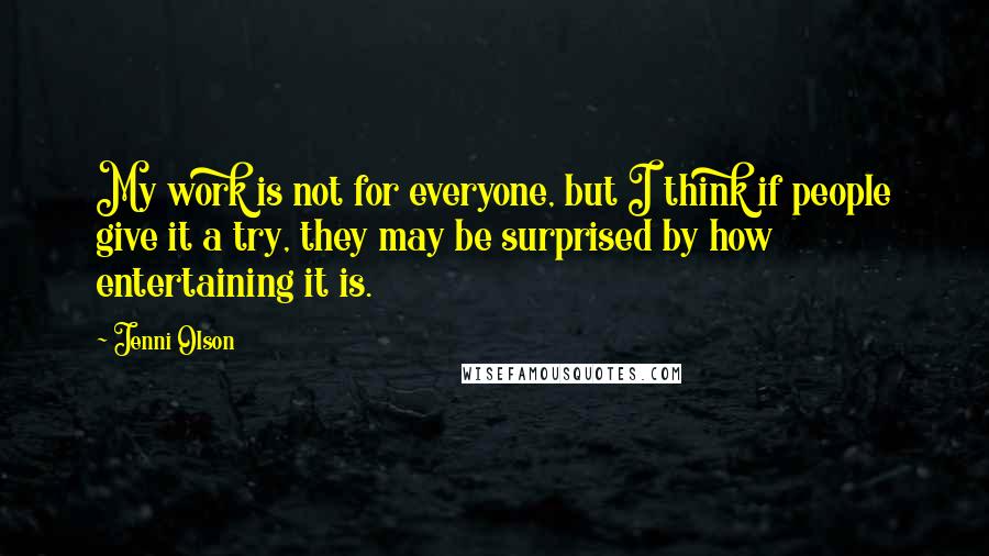 Jenni Olson Quotes: My work is not for everyone, but I think if people give it a try, they may be surprised by how entertaining it is.