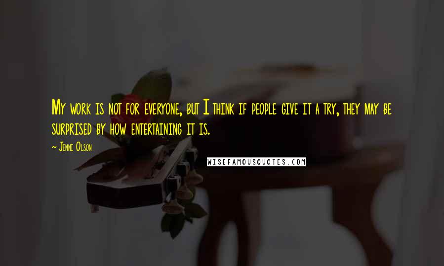 Jenni Olson Quotes: My work is not for everyone, but I think if people give it a try, they may be surprised by how entertaining it is.