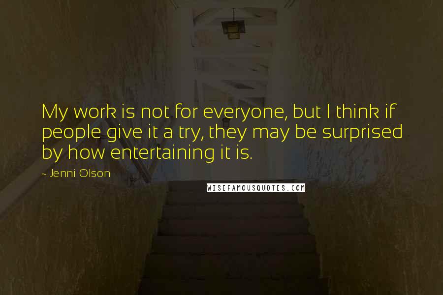 Jenni Olson Quotes: My work is not for everyone, but I think if people give it a try, they may be surprised by how entertaining it is.