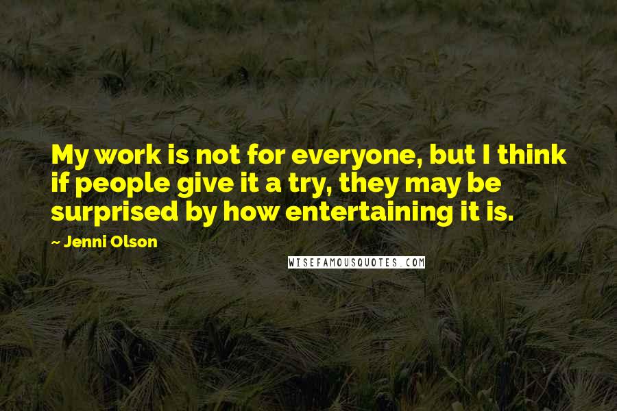 Jenni Olson Quotes: My work is not for everyone, but I think if people give it a try, they may be surprised by how entertaining it is.