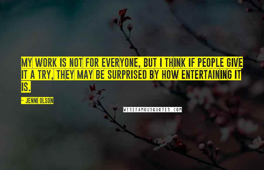 Jenni Olson Quotes: My work is not for everyone, but I think if people give it a try, they may be surprised by how entertaining it is.