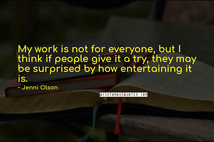 Jenni Olson Quotes: My work is not for everyone, but I think if people give it a try, they may be surprised by how entertaining it is.