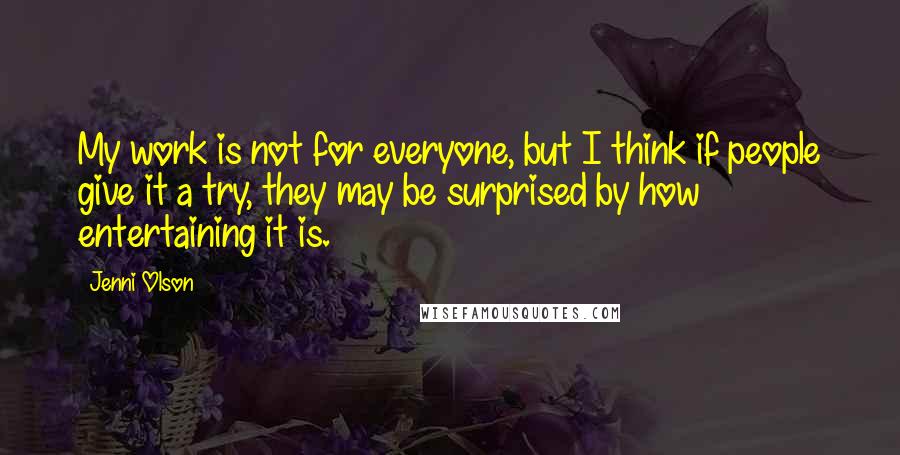 Jenni Olson Quotes: My work is not for everyone, but I think if people give it a try, they may be surprised by how entertaining it is.
