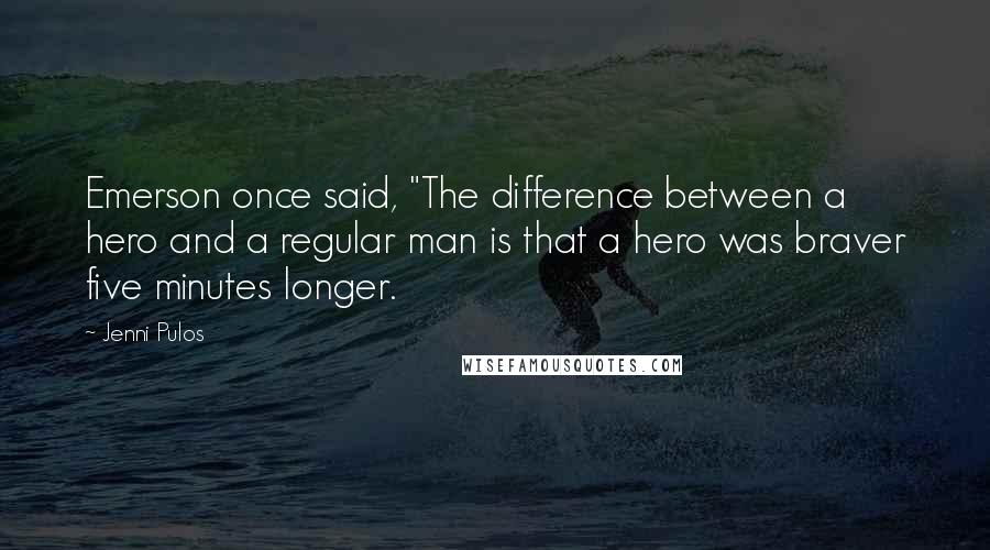 Jenni Pulos Quotes: Emerson once said, "The difference between a hero and a regular man is that a hero was braver five minutes longer.