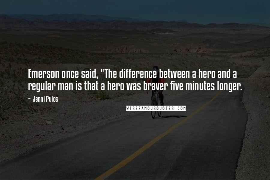 Jenni Pulos Quotes: Emerson once said, "The difference between a hero and a regular man is that a hero was braver five minutes longer.