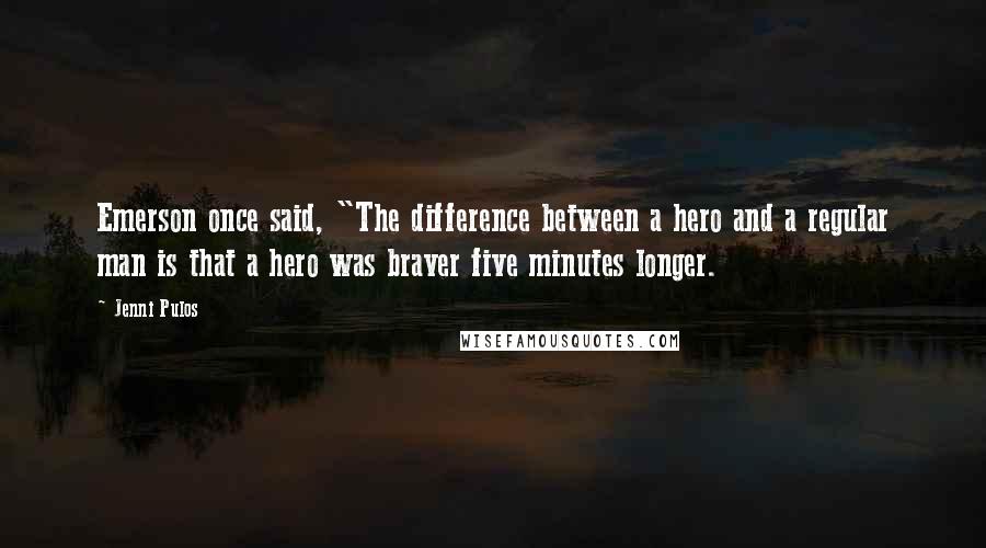 Jenni Pulos Quotes: Emerson once said, "The difference between a hero and a regular man is that a hero was braver five minutes longer.