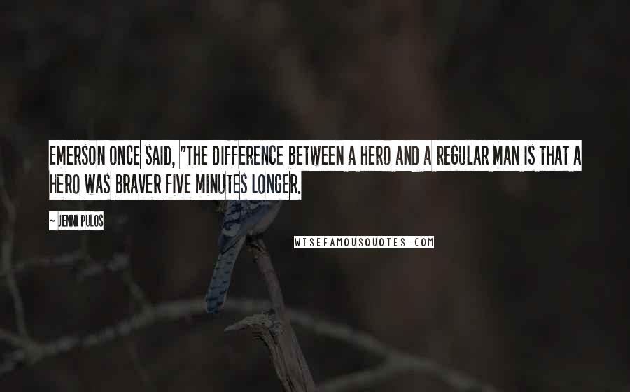 Jenni Pulos Quotes: Emerson once said, "The difference between a hero and a regular man is that a hero was braver five minutes longer.