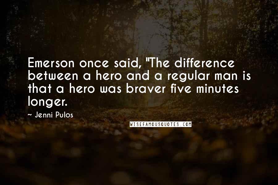 Jenni Pulos Quotes: Emerson once said, "The difference between a hero and a regular man is that a hero was braver five minutes longer.