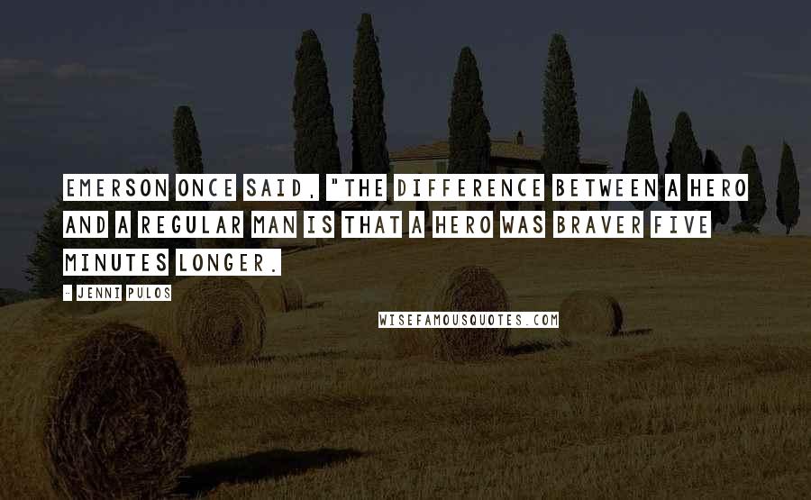 Jenni Pulos Quotes: Emerson once said, "The difference between a hero and a regular man is that a hero was braver five minutes longer.