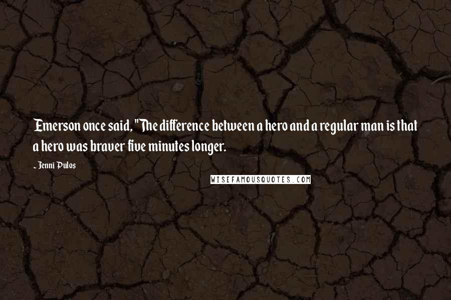 Jenni Pulos Quotes: Emerson once said, "The difference between a hero and a regular man is that a hero was braver five minutes longer.