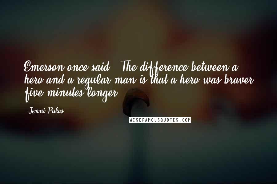 Jenni Pulos Quotes: Emerson once said, "The difference between a hero and a regular man is that a hero was braver five minutes longer.