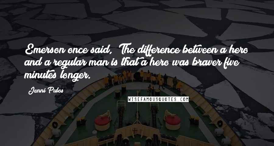 Jenni Pulos Quotes: Emerson once said, "The difference between a hero and a regular man is that a hero was braver five minutes longer.