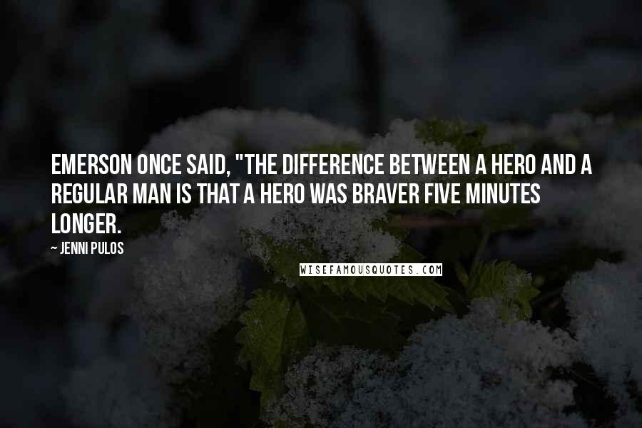 Jenni Pulos Quotes: Emerson once said, "The difference between a hero and a regular man is that a hero was braver five minutes longer.