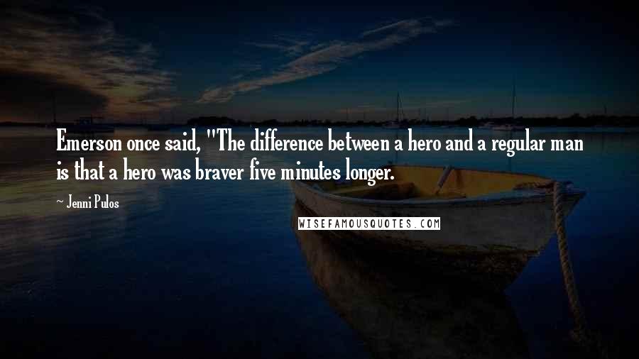 Jenni Pulos Quotes: Emerson once said, "The difference between a hero and a regular man is that a hero was braver five minutes longer.